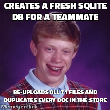 Bad Luck Brian meme: creates a fresh SQLite DB for a teammate, re-uploads all 71 files and duplicates every doc in the store