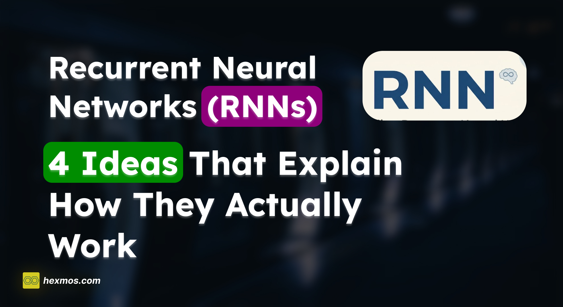 Recurrent Neural Networks (RNNs): 4 Ideas That Explain How They Actually Work